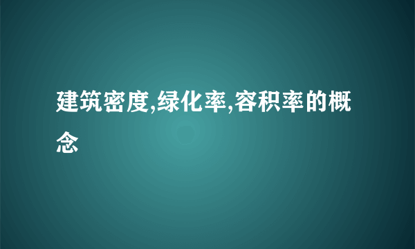 建筑密度,绿化率,容积率的概念