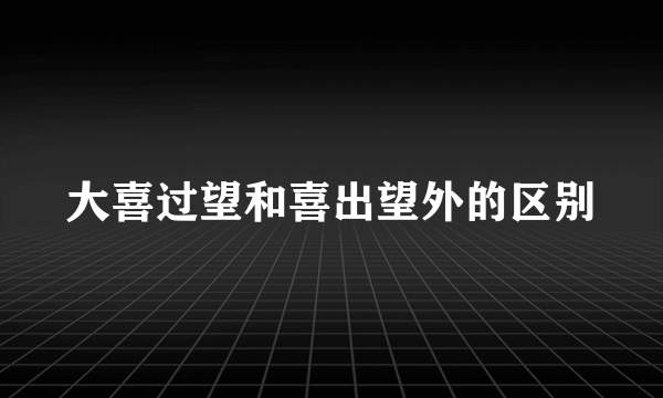 大喜过望和喜出望外的区别