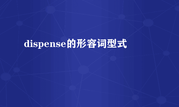 dispense的形容词型式