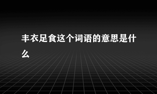 丰衣足食这个词语的意思是什么