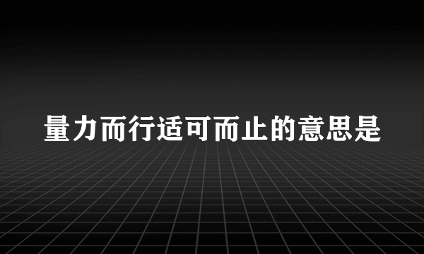 量力而行适可而止的意思是