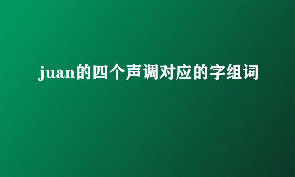 juan的四个声调对应的字组词
