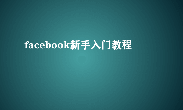 facebook新手入门教程