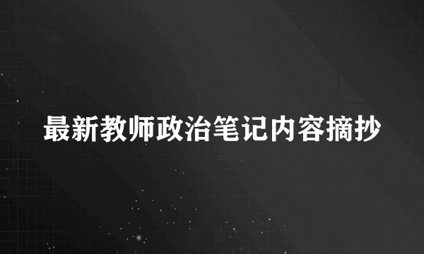 最新教师政治笔记内容摘抄