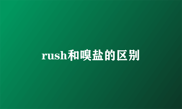 rush和嗅盐的区别