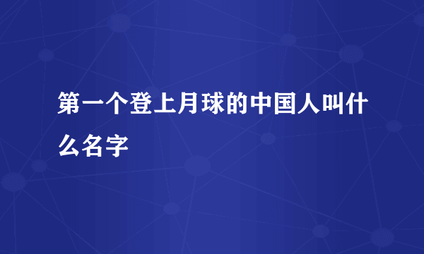 第一个登上月球的中国人叫什么名字