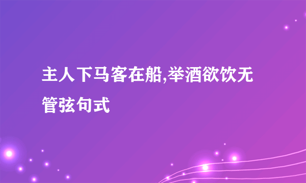 主人下马客在船,举酒欲饮无管弦句式