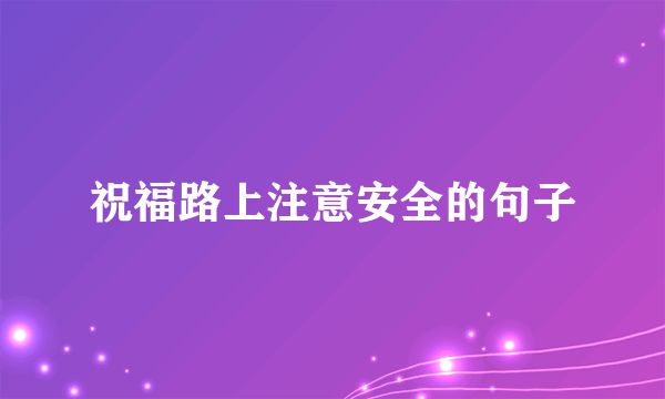 祝福路上注意安全的句子