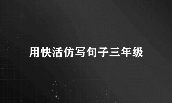 用快活仿写句子三年级