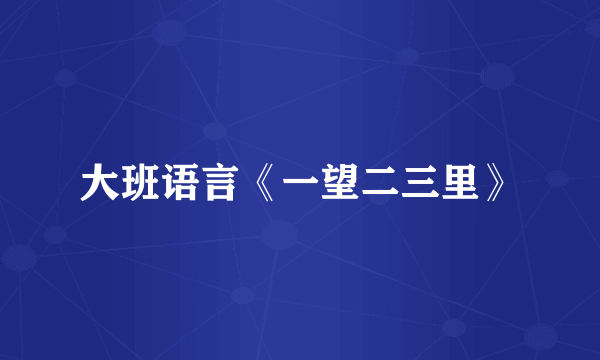 大班语言《一望二三里》