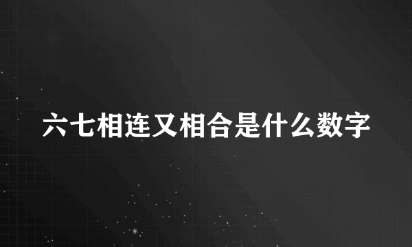 六七相连又相合是什么数字