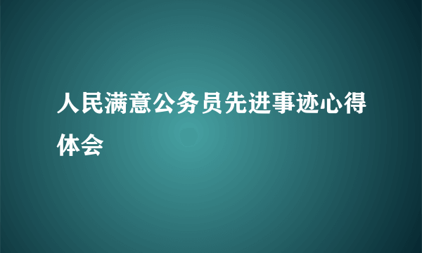 人民满意公务员先进事迹心得体会