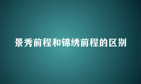 景秀前程和锦绣前程的区别