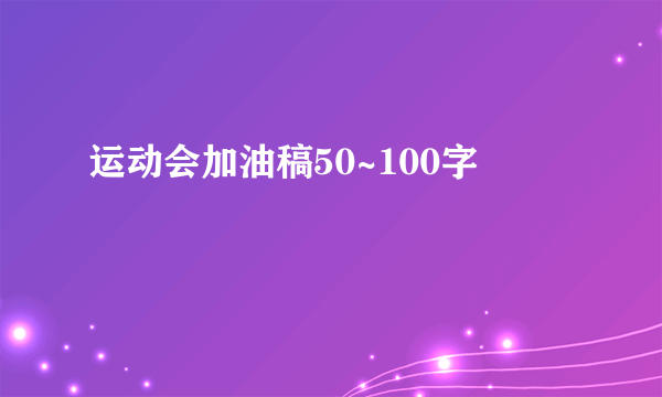 运动会加油稿50~100字