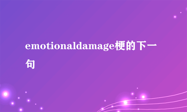 emotionaldamage梗的下一句