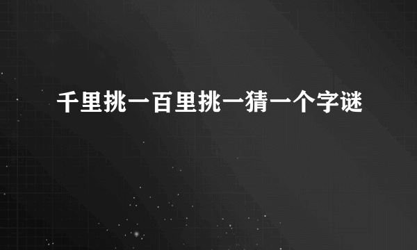 千里挑一百里挑一猜一个字谜