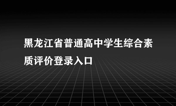 黑龙江省普通高中学生综合素质评价登录入口
