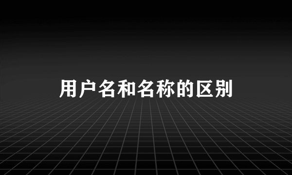 用户名和名称的区别