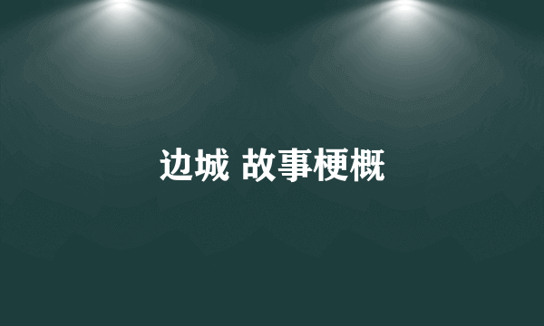 边城 故事梗概