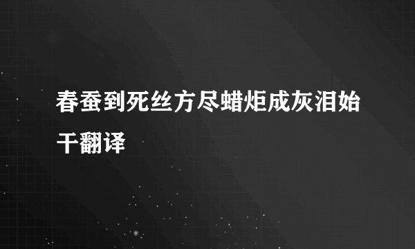 春蚕到死丝方尽蜡炬成灰泪始干翻译