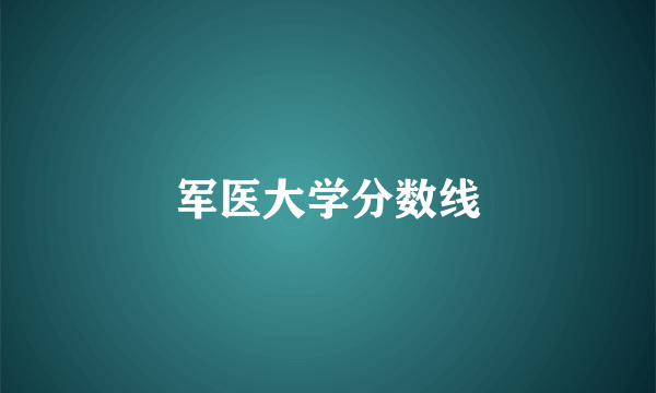 军医大学分数线