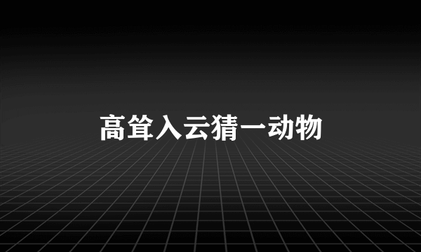 高耸入云猜一动物