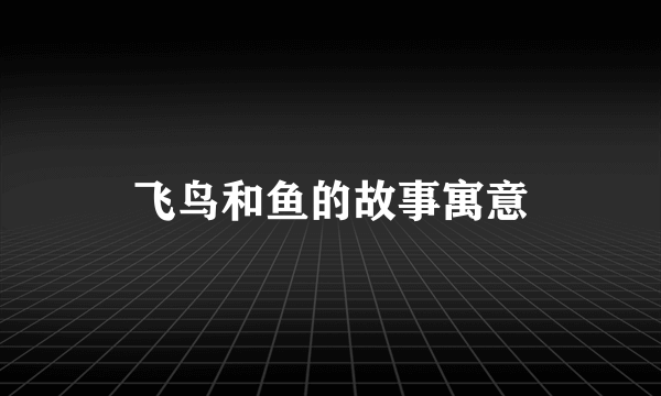 飞鸟和鱼的故事寓意