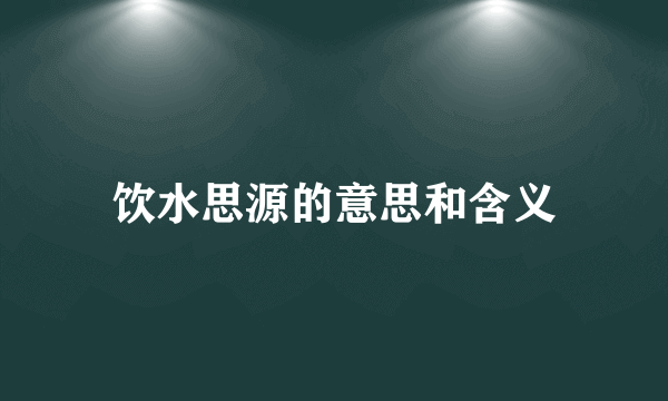 饮水思源的意思和含义