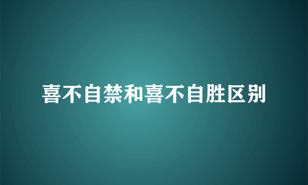 喜不自禁和喜不自胜区别