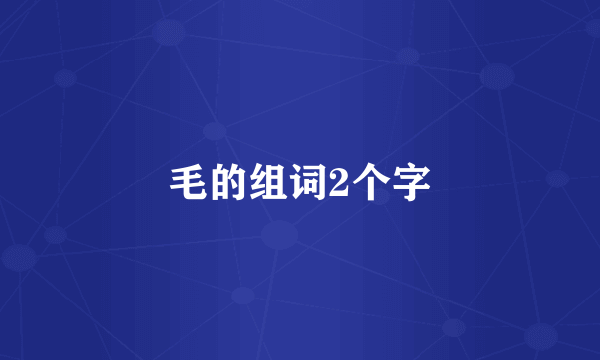 毛的组词2个字