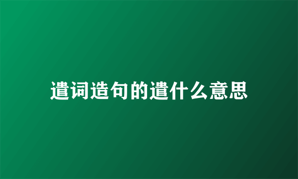 遣词造句的遣什么意思