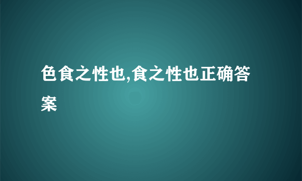 色食之性也,食之性也正确答案