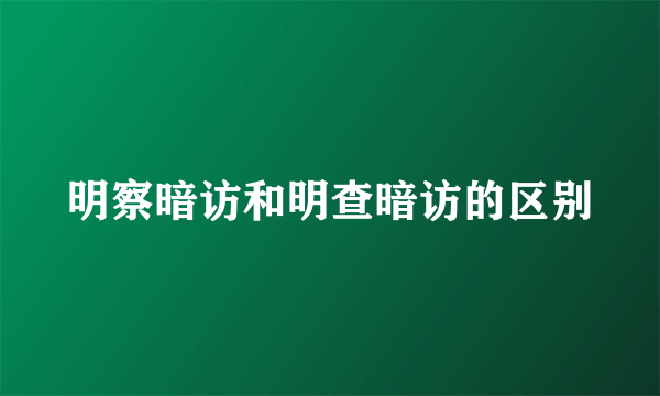 明察暗访和明查暗访的区别