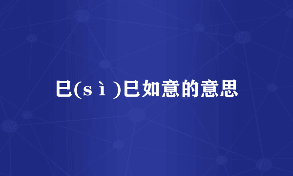 巳(sì)巳如意的意思
