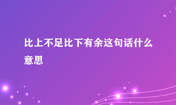 比上不足比下有余这句话什么意思
