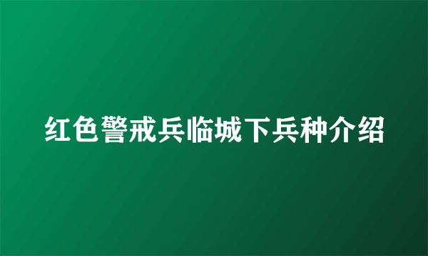 红色警戒兵临城下兵种介绍