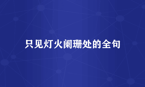 只见灯火阑珊处的全句