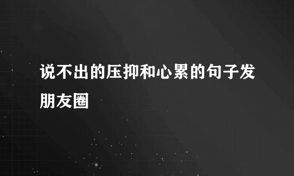说不出的压抑和心累的句子发朋友圈