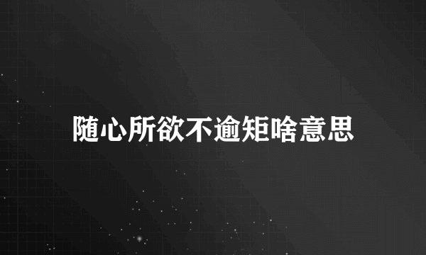 随心所欲不逾矩啥意思