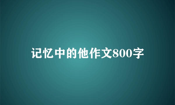 记忆中的他作文800字