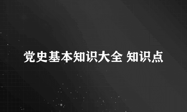党史基本知识大全 知识点