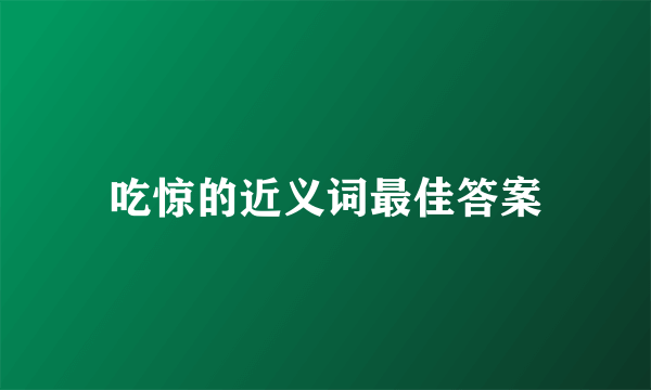 吃惊的近义词最佳答案