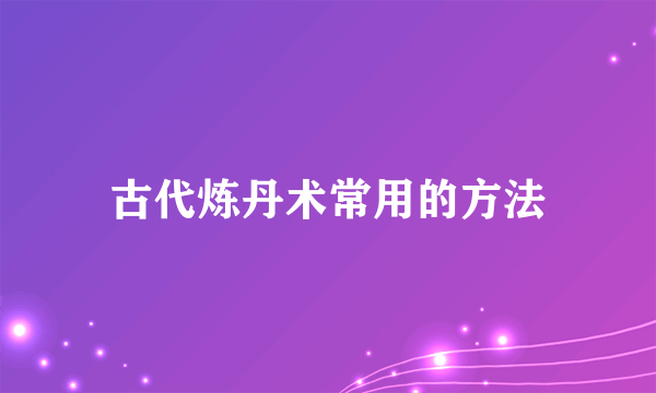 古代炼丹术常用的方法