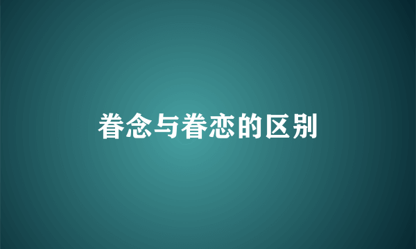 眷念与眷恋的区别