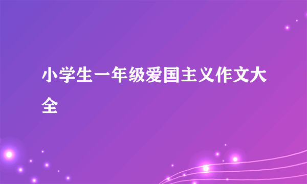 小学生一年级爱国主义作文大全