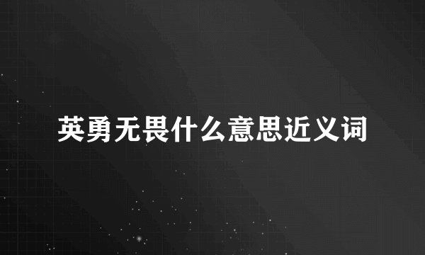 英勇无畏什么意思近义词