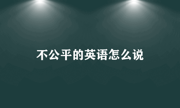不公平的英语怎么说