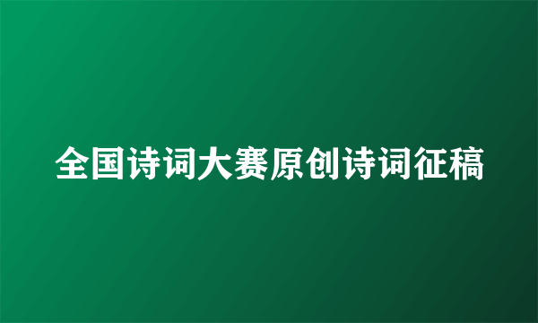 全国诗词大赛原创诗词征稿
