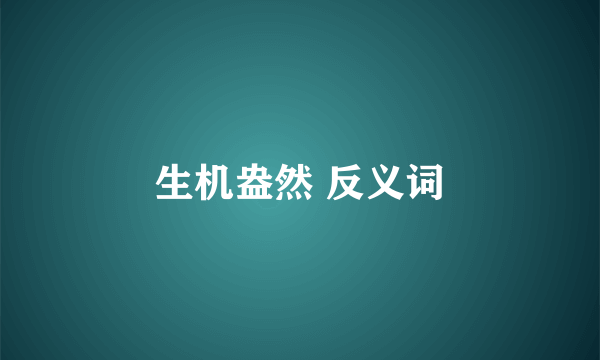 生机盎然 反义词