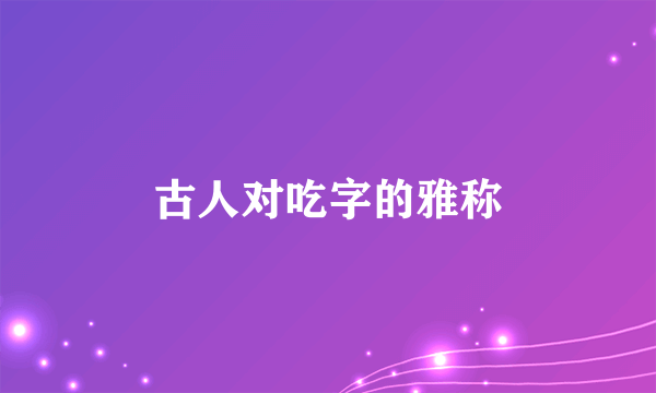 古人对吃字的雅称